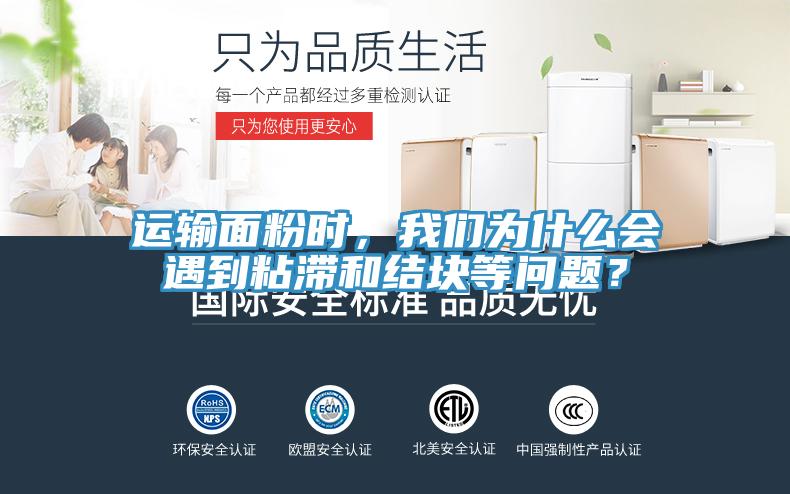 運輸麵粉時，大香蕉性爱网為什麽會遇到粘滯和結塊等問題？