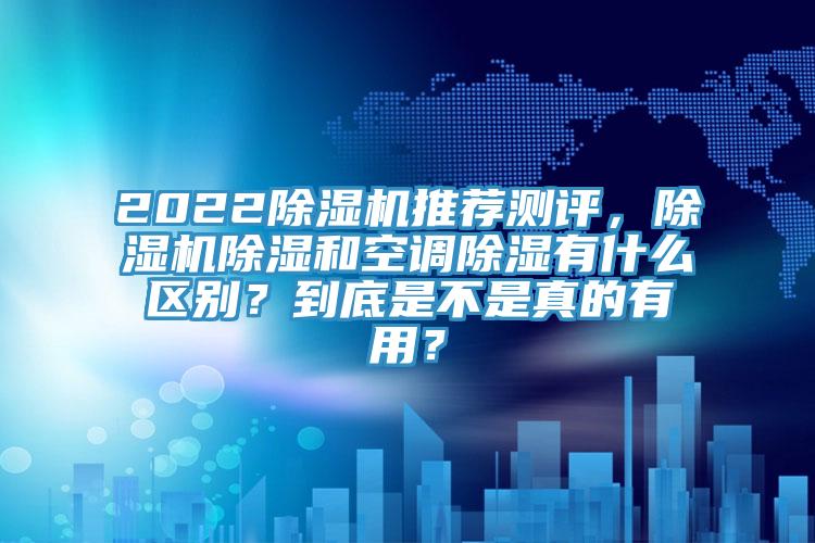 2022香蕉视频国产推薦測評，香蕉视频国产除濕和空調除濕有什麽區別？到底是不是真的有用？