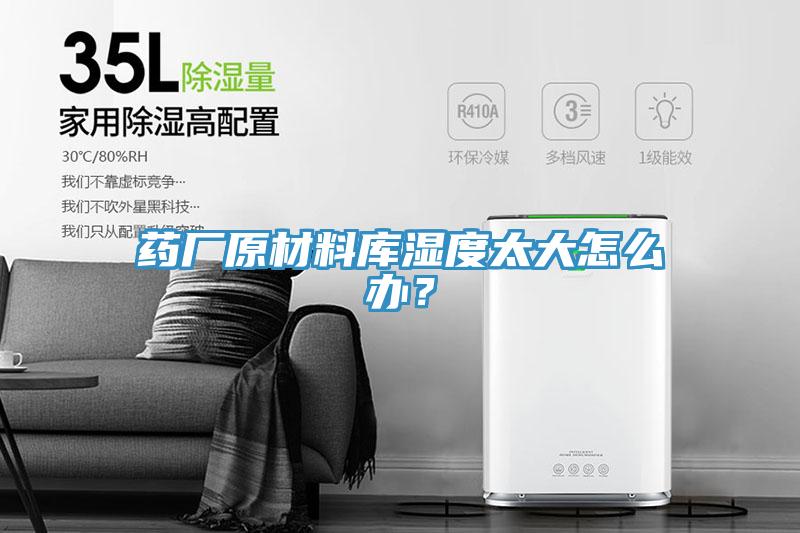 藥廠原材料庫濕度太大怎麽辦？