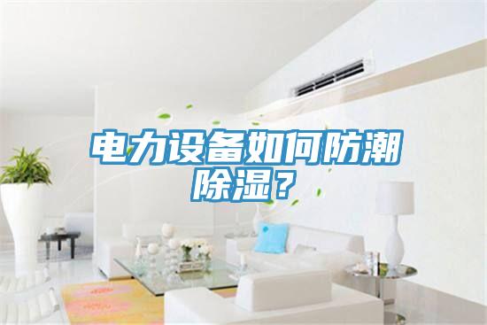 電力設備如何防潮除濕？