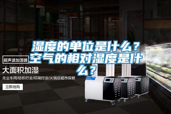 濕度的單位是什麽？空氣的相對濕度是什麽？