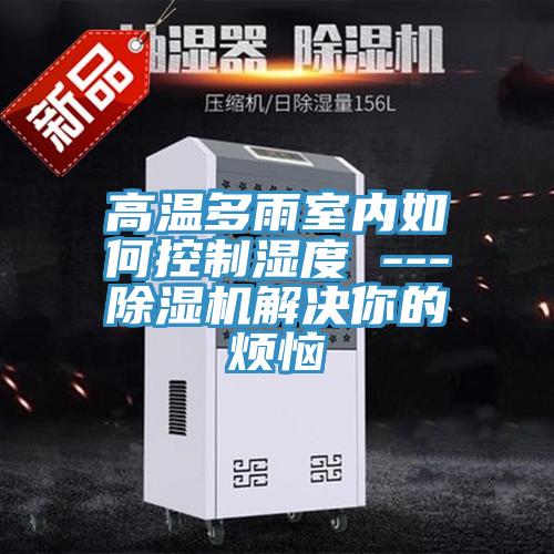 高溫多雨室內如何控製濕度 ---香蕉视频国产解決你的煩惱