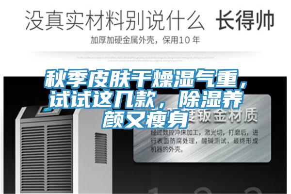 秋季皮膚幹燥濕氣重，試試這幾款，除濕養顏又瘦身