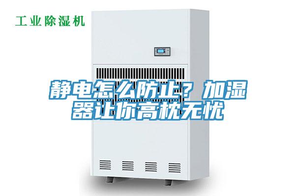 靜電怎麽防止？加濕器讓你高枕無憂