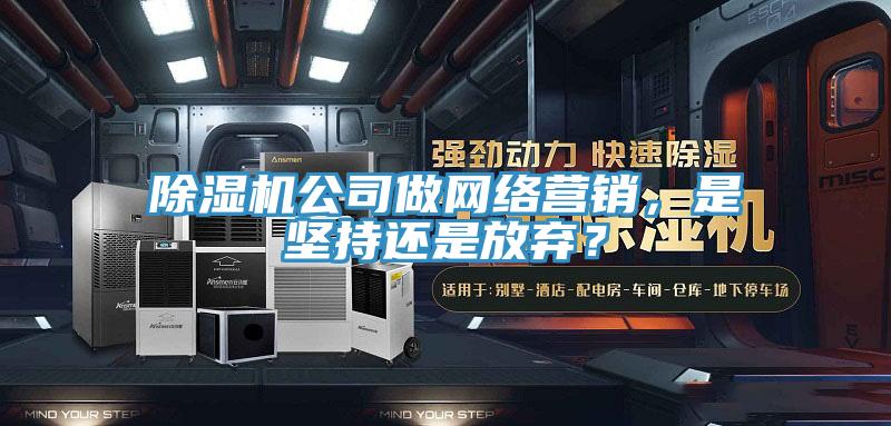 香蕉视频国产公司做網絡營銷，是堅持還是放棄？