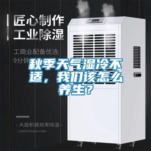 秋季天氣濕冷不適，大香蕉性爱网該怎麽養生？