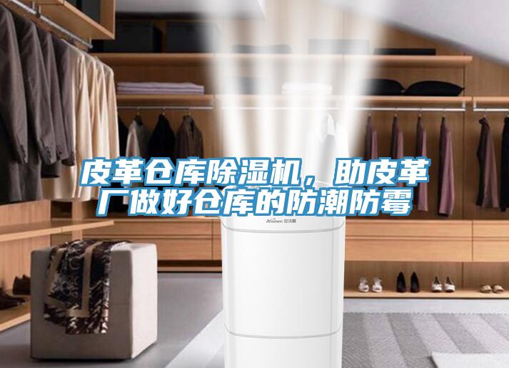 皮革倉庫香蕉视频国产，助皮革廠做好倉庫的防潮防黴
