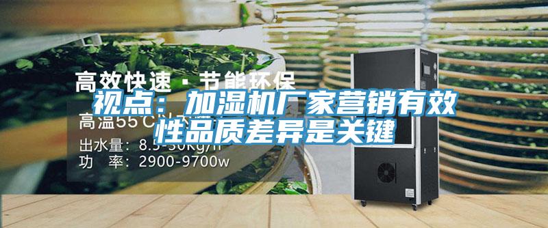 視點：加濕機廠家營銷有效性品質差異是關鍵