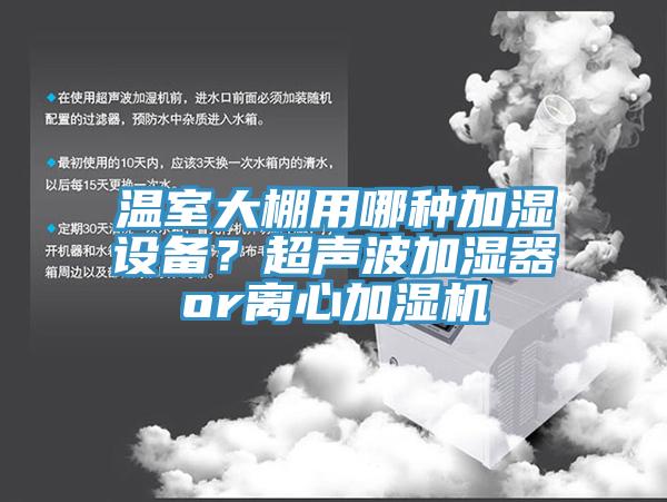 溫室大棚用哪種加濕設備？超聲波加濕器or離心加濕機
