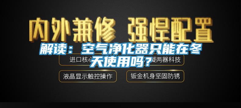 解讀：空氣淨化器隻能在冬天使用嗎？