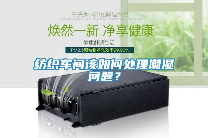 紡織車間該如何處理潮濕問題？