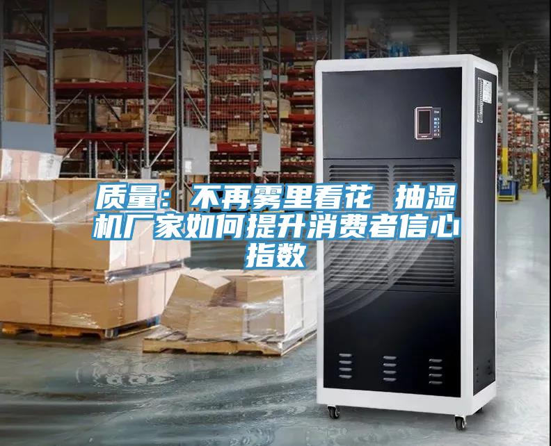 質量：不再霧裏看花 抽濕機廠家如何提升消費者信心指數