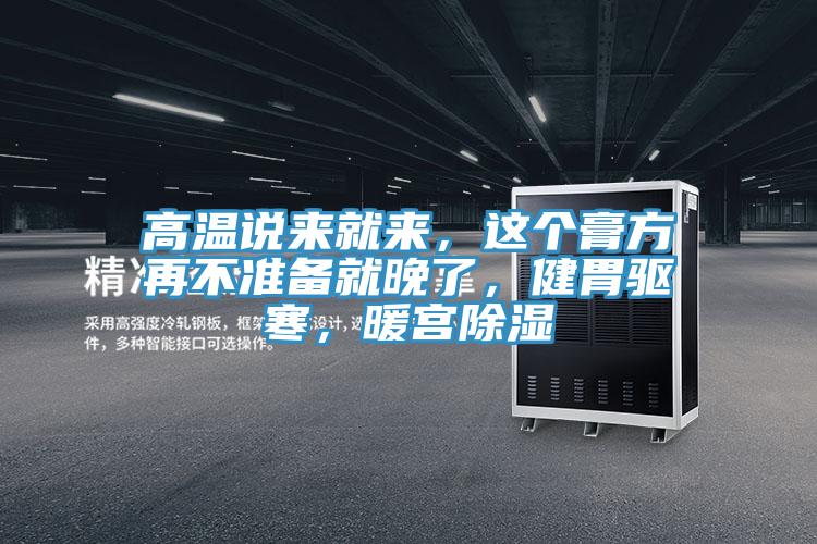高溫說來就來，這個膏方再不準備就晚了，健胃驅寒，暖宮除濕