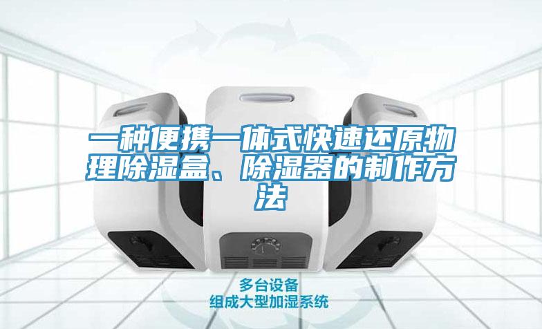 一種便攜一體式快速還原物理除濕盒、除濕器的製作方法