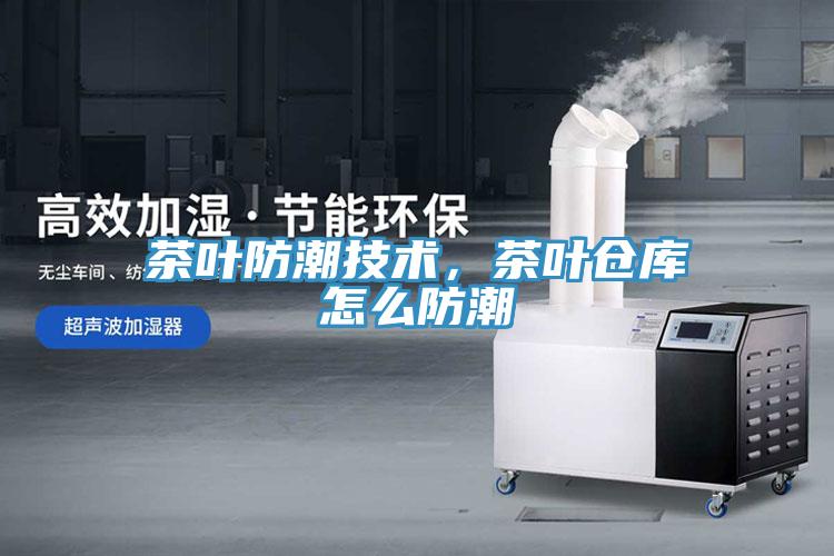 茶葉防潮技術，茶葉倉庫怎麽防潮