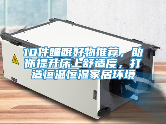 10件睡眠好物推薦，助你提升床上舒適度，打造恒溫恒濕家居環境
