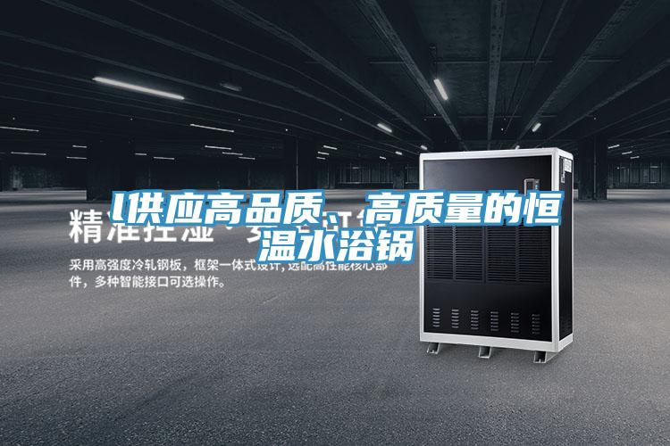 l供應高品質、高質量的恒溫水浴鍋