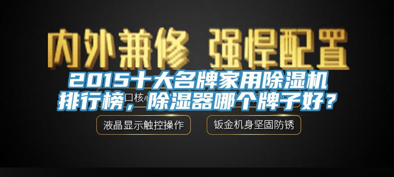 2015十大名牌家用香蕉视频国产排行榜，除濕器哪個牌子好？