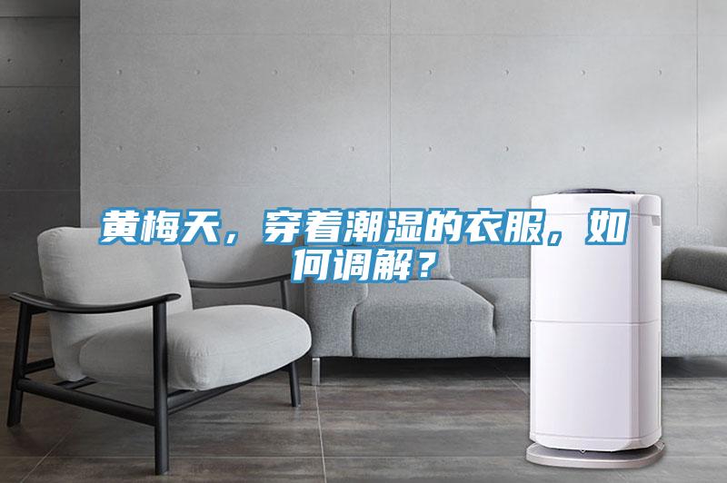 黃梅天，穿著潮濕的衣服，如何調解？