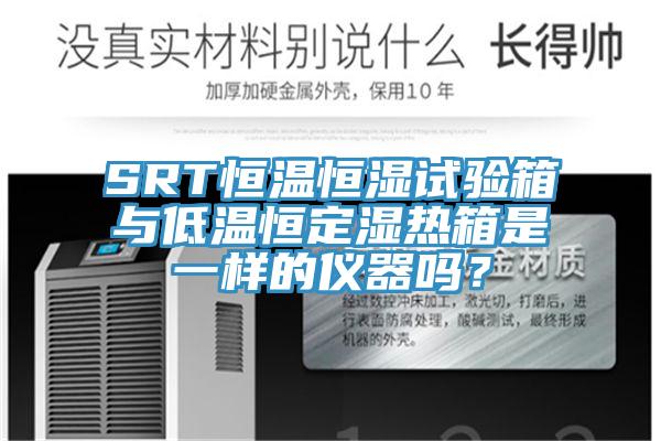 SRT恒溫恒濕試驗箱與低溫恒定濕熱箱是一樣的儀器嗎？