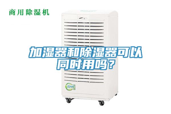 加濕器和除濕器可以同時用嗎？