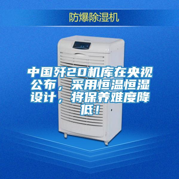 中國殲20機庫在央視公布，采用恒溫恒濕設計，將保養難度降低！