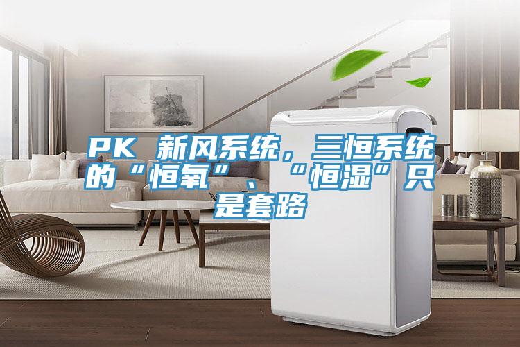 PK 新風係統，三恒係統的“恒氧”、“恒濕”隻是套路