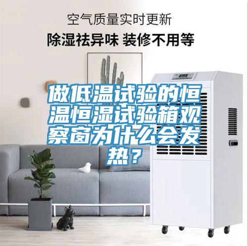 做低溫試驗的恒溫恒濕試驗箱觀察窗為什麽會發熱？