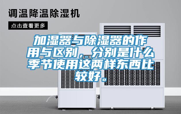 加濕器與除濕器的作用與區別，分別是什麽季節使用這兩樣東西比較好。