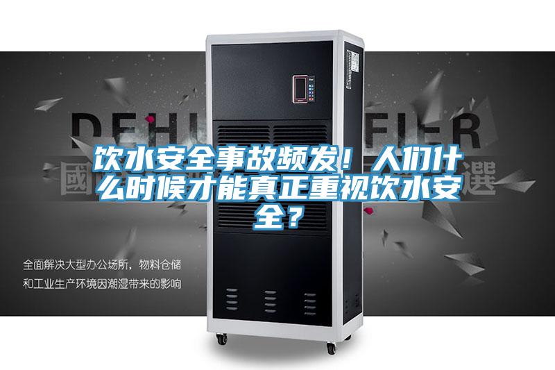 飲水安全事故頻發！人們什麽時候才能真正重視飲水安全？