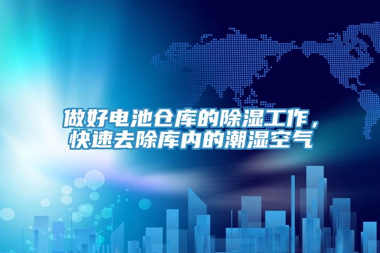 做好電池倉庫的除濕工作，快速去除庫內的潮濕空氣