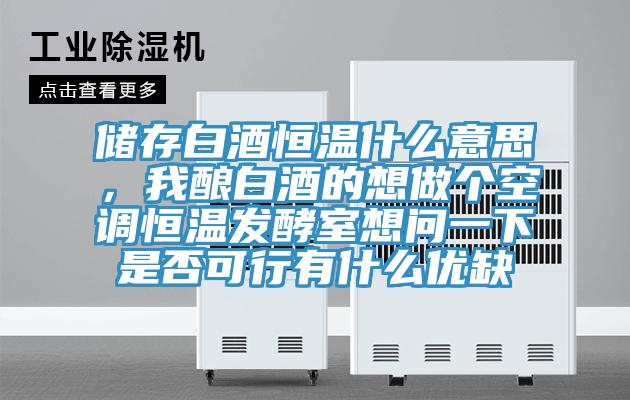 儲存白酒恒溫什麽意思，我釀白酒的想做個空調恒溫發酵室想問一下是否可行有什麽優缺