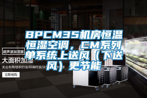 BPCM35機房恒溫恒濕空調，CM係列單係統上送風（下送風）更節能