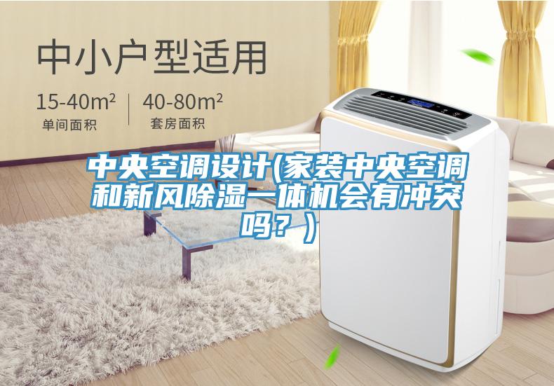 中央空調設計(家裝中央空調和新風除濕一體機會有衝突嗎？)