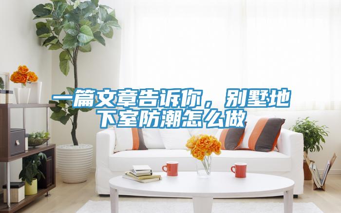 一篇文章告訴你，別墅地下室防潮怎麽做