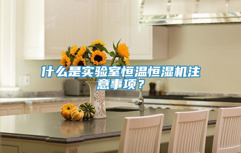 什麽是實驗室恒溫恒濕機注意事項？