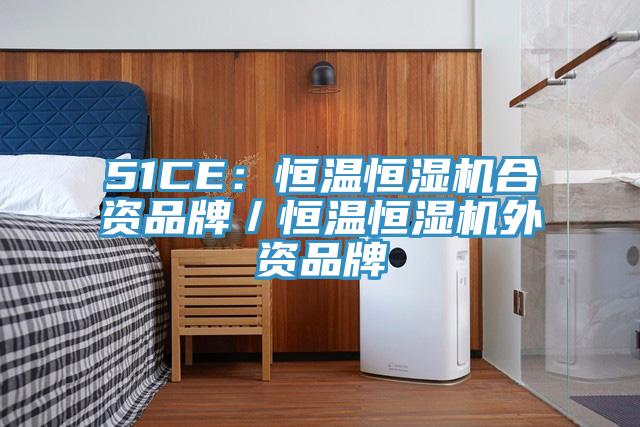 51CE：恒溫恒濕機合資品牌／恒溫恒濕機外資品牌