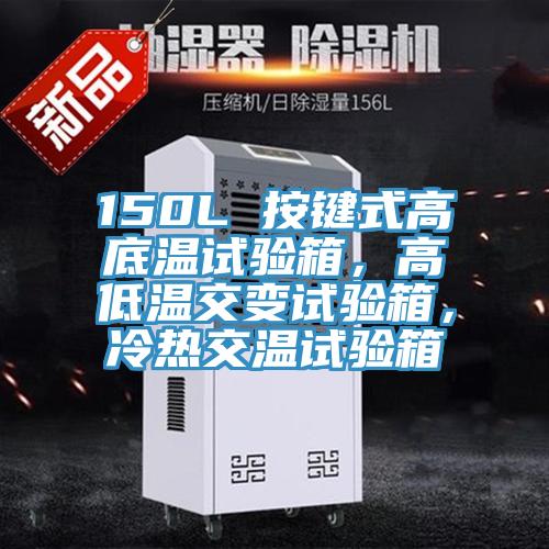 150L 按鍵式高底溫試驗箱，高低溫交變試驗箱，冷熱交溫試驗箱