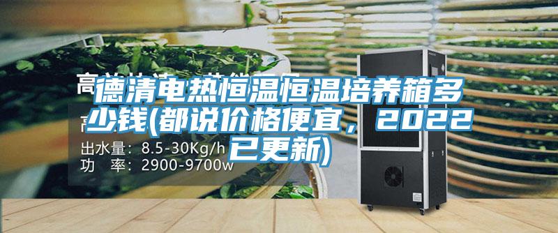 德清電熱恒溫恒溫培養箱多少錢(都說價格便宜，2022已更新)