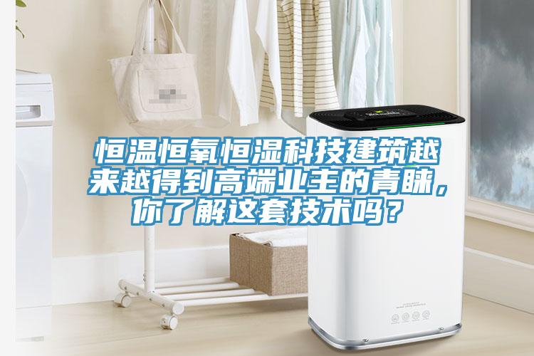 恒溫恒氧恒濕科技建築越來越得到高端業主的青睞，你了解這套技術嗎？