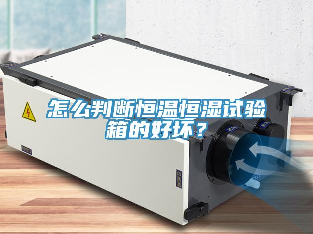 怎麽判斷恒溫恒濕試驗箱的好壞？