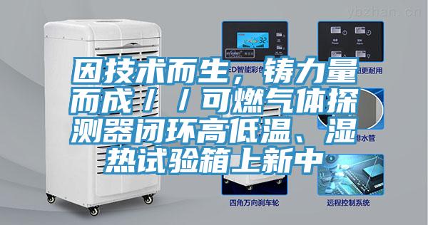 因技術而生，鑄力量而成／／可燃氣體探測器閉環高低溫、濕熱試驗箱上新中