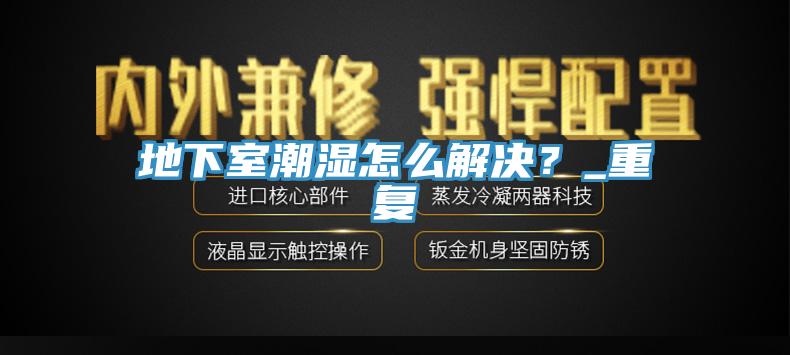 地下室潮濕怎麽解決？_重複