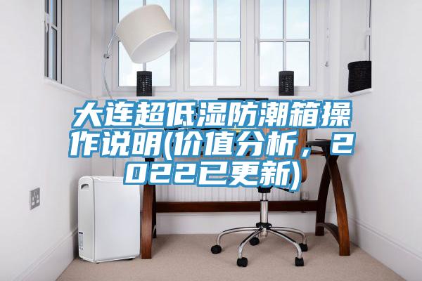 大連超低濕防潮箱操作說明(價值分析，2022已更新)