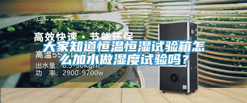 大家知道恒溫恒濕試驗箱怎麽加水做濕度試驗嗎？