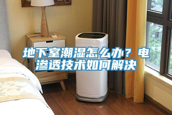 地下室潮濕怎麽辦？電滲透技術如何解決
