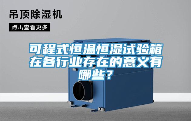 可程式恒溫恒濕試驗箱在各行業存在的意義有哪些？