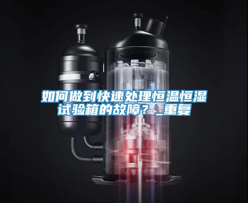 如何做到快速處理恒溫恒濕試驗箱的故障？_重複