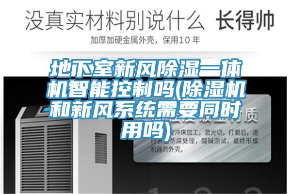 地下室新風除濕一體機智能控製嗎(香蕉视频国产和新風係統需要同時用嗎)