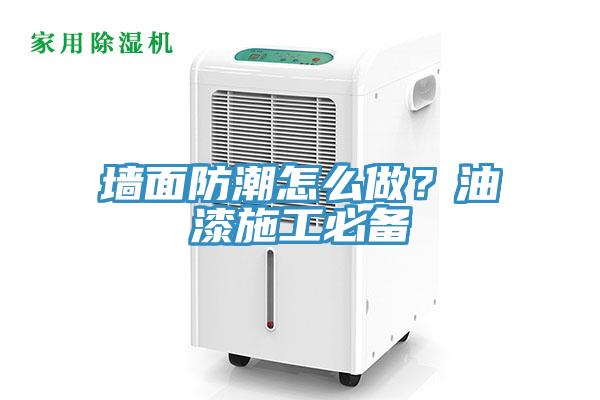 牆麵防潮怎麽做？油漆施工必備